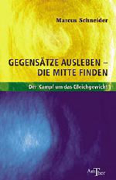 Marcus Schneider: Gegensätze ausleben - die Mitte finden Der Kampf ums Gleichgewicht