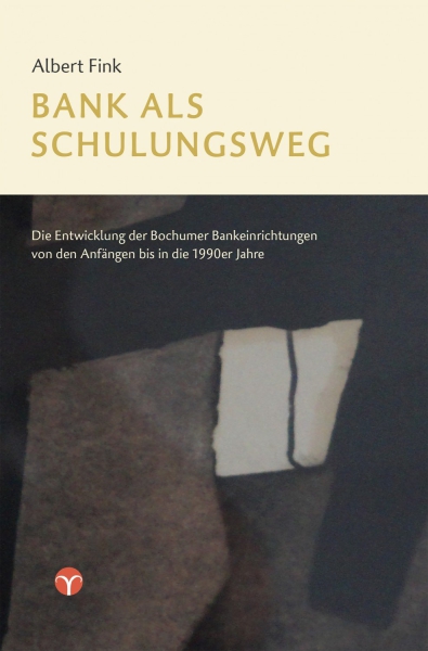 Albert Fink:  Bank als Schulungsweg: Die Entwicklung der Bochumer Bankeinrichtungen von den Anfängen bis in die 1990er Jahre