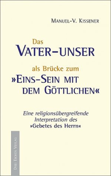 Manuel Kissener : 	 Das Vater-unser als Brücke zum Einssein mit dem Göttlichen .    Eine religionsübergreifende Interpretation des "Gebetes des Herrn"