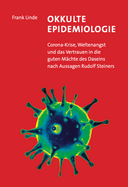 Frank Linde:  Okkulte Epidemiologie .  Corona-Krise, Weltenangst und das Vertrauen in die guten Mächte des Daseins nach Aussagen Rudolf Steiners