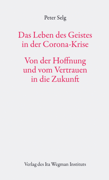 Peter Selg  : Das Leben des Geistes in der Corona-Krise .  Von der Hoffnung und vom Vertrauen in die Zukunft