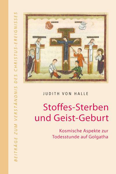 Judith von Halle: Stoffes-Sterben und Geist-Geburt. Kosmische Aspekte zur Todesstunde auf Golgatha