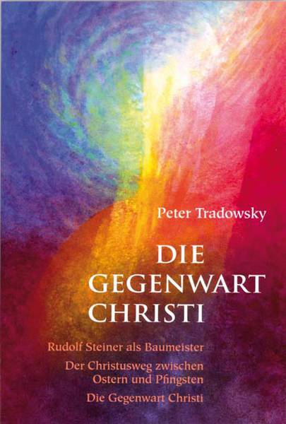 Peter Tradowsky: Die Gegenwart Christi.   Rudolf Steiner als Baumeister – Der Christusweg zwischen Ostern und Pfingsten – Die Gegenwart Christi