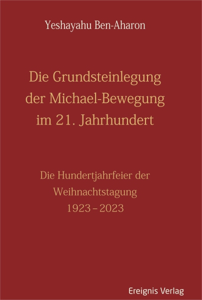 Yeshayahu Ben-Aharon : Die Grundsteinlegung der Michael-Bewegung im 21. Jahrhundert.  Die Hundertjahrfeier der Weihnachtstagung 1923–2023﻿ - gebunden